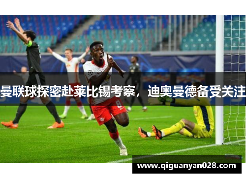 曼联球探密赴莱比锡考察，迪奥曼德备受关注